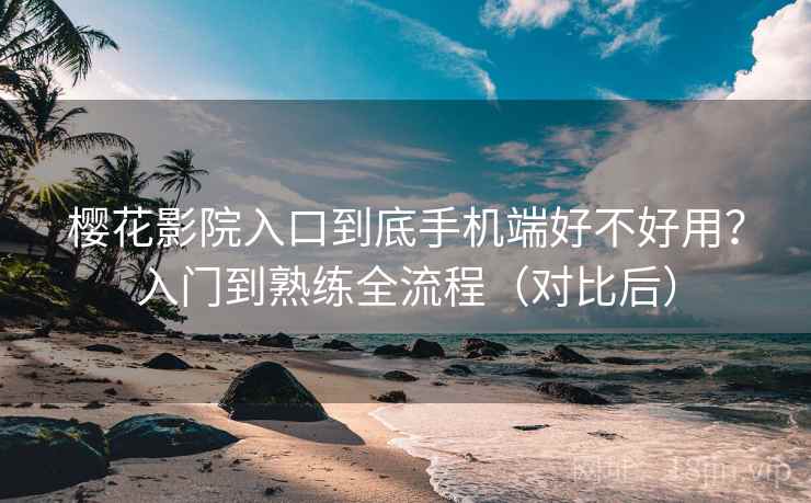 樱花影院入口到底手机端好不好用?入门到熟练全流程(对比后) 第2张 樱花影院入口到底手机端好不好用?入门到熟练全流程(对比后) 第2张