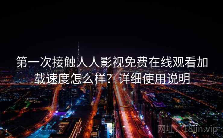 第一次接触人人影视免费在线观看加载速度怎么样?详细使用说明 第1张 第一次接触人人影视免费在线观看加载速度怎么样?详细使用说明 第1张