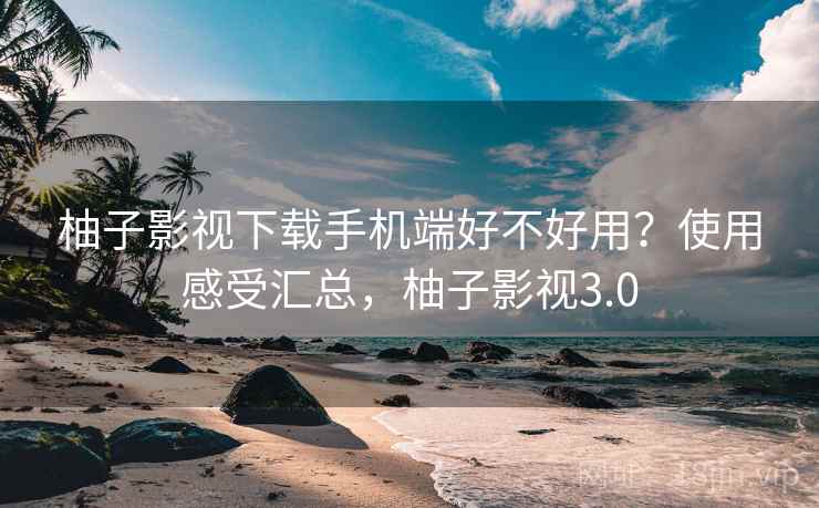 柚子影视下载手机端好不好用?使用感受汇总,柚子影视3.0 第1张 柚子影视下载手机端好不好用?使用感受汇总,柚子影视3.0 第1张