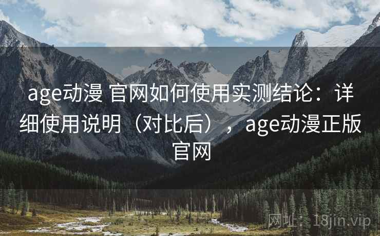 age动漫 官网如何使用实测结论:详细使用说明(对比后),age动漫正版官网 第1张 age动漫 官网如何使用实测结论:详细使用说明(对比后),age动漫正版官网 第1张