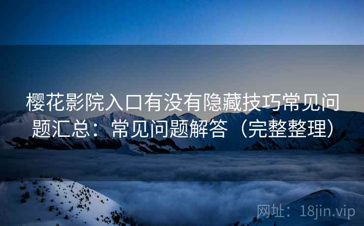 樱花影院入口有没有隐藏技巧常见问题汇总:常见问题解答(完整整理) 第1张 樱花影院入口有没有隐藏技巧常见问题汇总:常见问题解答(完整整理) 第1张