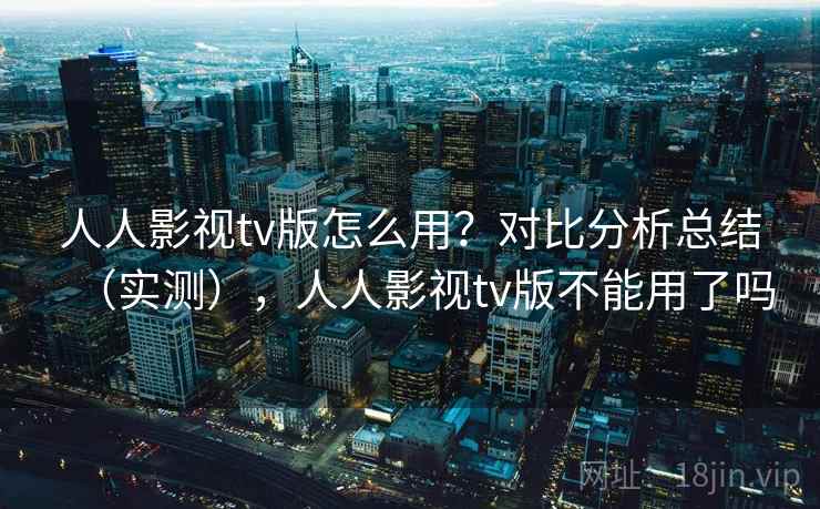 人人影视tv版怎么用?对比分析总结(实测),人人影视tv版不能用了吗 第1张 人人影视tv版怎么用?对比分析总结(实测),人人影视tv版不能用了吗 第1张