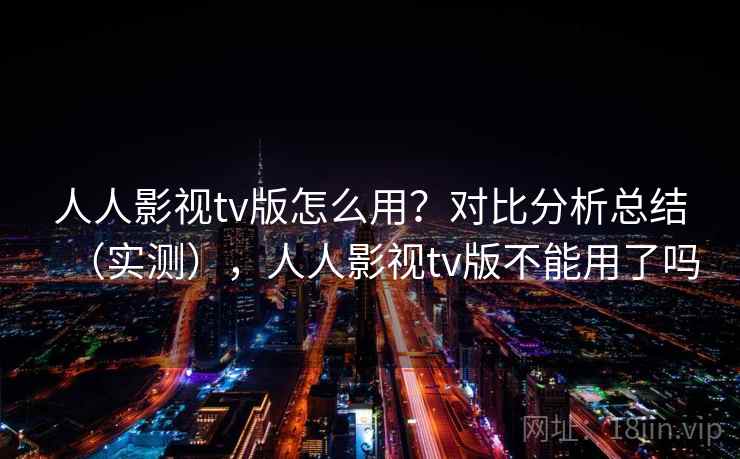 人人影视tv版怎么用?对比分析总结(实测),人人影视tv版不能用了吗 第2张 人人影视tv版怎么用?对比分析总结(实测),人人影视tv版不能用了吗 第2张