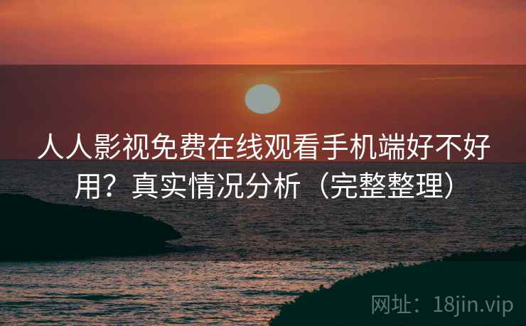 人人影视免费在线观看手机端好不好用?真实情况分析(完整整理) 第2张 人人影视免费在线观看手机端好不好用?真实情况分析(完整整理) 第2张