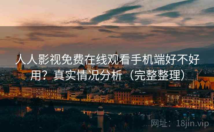 人人影视免费在线观看手机端好不好用?真实情况分析(完整整理) 第1张 人人影视免费在线观看手机端好不好用?真实情况分析(完整整理) 第1张